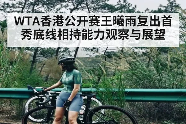 WTA香港公开赛王曦雨复出首秀底线相持能力观察与展望