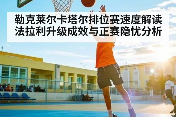勒克莱尔卡塔尔排位赛速度解读 法拉利升级成效与正赛隐忧分析