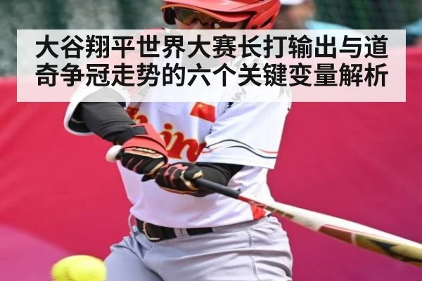 大谷翔平世界大赛长打输出与道奇争冠走势的六个关键变量解析