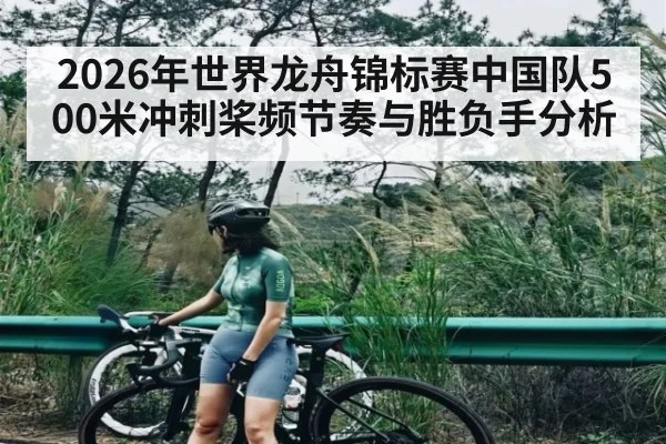 2026年世界龙舟锦标赛中国队500米冲刺桨频节奏与胜负手分析